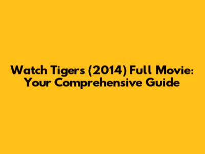 Watch Tigers (2014) Full Movie: Your Comprehensive Guide