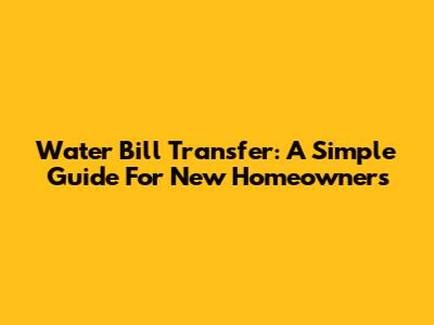 Water Bill Transfer: A Simple Guide For New Homeowners