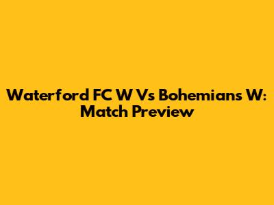 Waterford FC W Vs Bohemians W: Match Preview