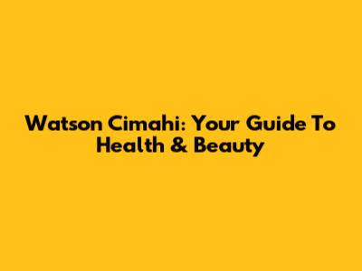 Watson Cimahi: Your Guide To Health & Beauty
