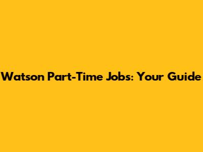 Watson Part-Time Jobs: Your Guide