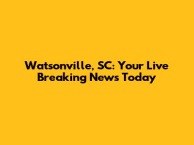 Watsonville, SC: Your Live Breaking News Today