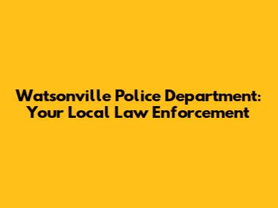 Watsonville Police Department: Your Local Law Enforcement