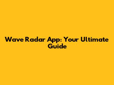 Wave Radar App: Your Ultimate Guide