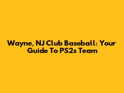Wayne, NJ Club Baseball: Your Guide To PS2's Team