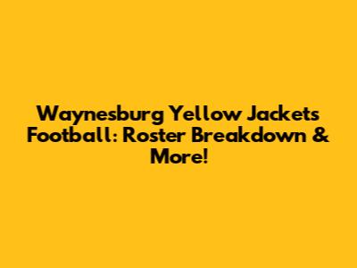 Waynesburg Yellow Jackets Football: Roster Breakdown & More!