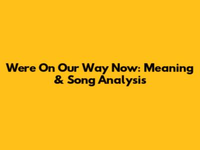 We're On Our Way Now: Meaning & Song Analysis