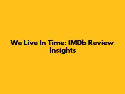 We Live In Time: IMDb Review Insights