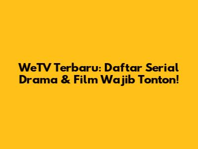 WeTV Terbaru: Daftar Serial Drama & Film Wajib Tonton!