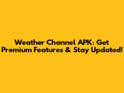 Weather Channel APK: Get Premium Features & Stay Updated!