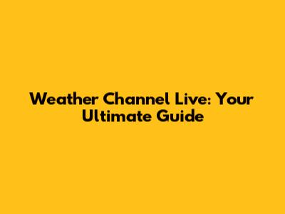Weather Channel Live: Your Ultimate Guide