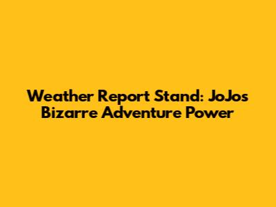 Weather Report Stand: JoJo's Bizarre Adventure Power
