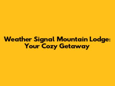 Weather Signal Mountain Lodge: Your Cozy Getaway