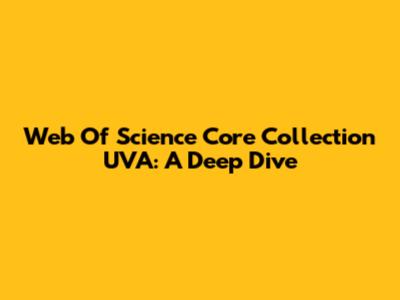 Web Of Science Core Collection UVA: A Deep Dive
