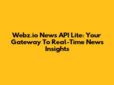 Webz.io News API Lite: Your Gateway To Real-Time News Insights