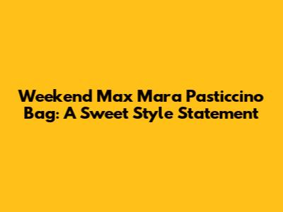 Weekend Max Mara Pasticcino Bag: A Sweet Style Statement