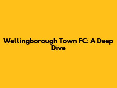 Wellingborough Town FC: A Deep Dive
