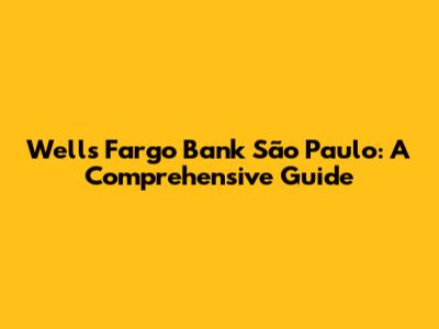 Wells Fargo Bank São Paulo: A Comprehensive Guide