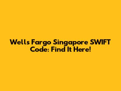 Wells Fargo Singapore SWIFT Code: Find It Here!