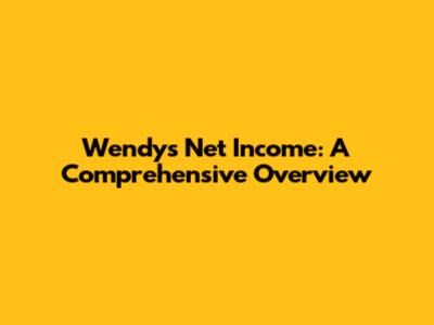 Wendy's Net Income: A Comprehensive Overview