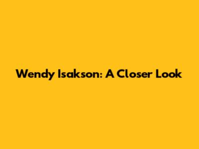 Wendy Isakson: A Closer Look