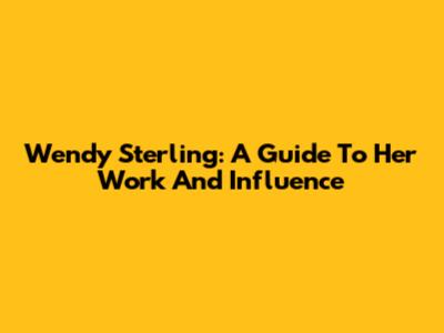 Wendy Sterling: A Guide To Her Work And Influence