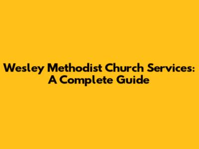 Wesley Methodist Church Services: A Complete Guide