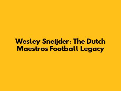 Wesley Sneijder: The Dutch Maestro's Football Legacy
