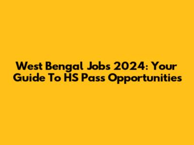 West Bengal Jobs 2024: Your Guide To HS Pass Opportunities