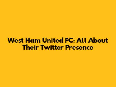 West Ham United FC: All About Their Twitter Presence