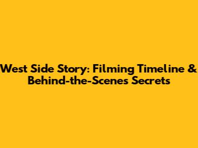 West Side Story: Filming Timeline & Behind-the-Scenes Secrets
