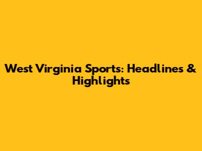 West Virginia Sports: Headlines & Highlights