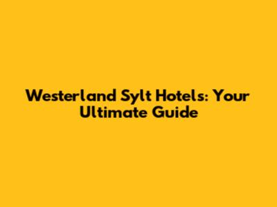 Westerland Sylt Hotels: Your Ultimate Guide