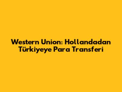 Western Union: Hollanda'dan Türkiye'ye Para Transferi