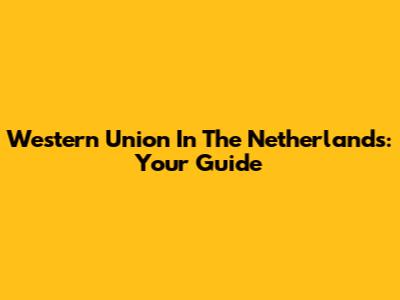 Western Union In The Netherlands: Your Guide