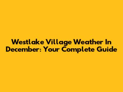 Westlake Village Weather In December: Your Complete Guide