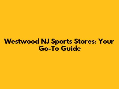 Westwood NJ Sports Stores: Your Go-To Guide