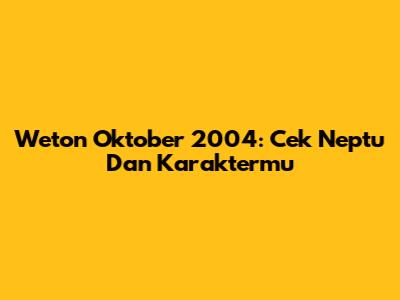 Weton Oktober 2004: Cek Neptu Dan Karaktermu