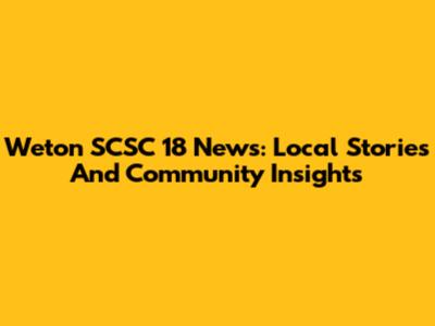 Weton SCSC 18 News: Local Stories And Community Insights
