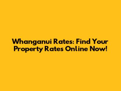 Whanganui Rates: Find Your Property Rates Online Now!