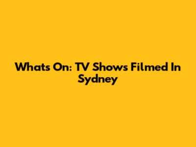 What's On: TV Shows Filmed In Sydney