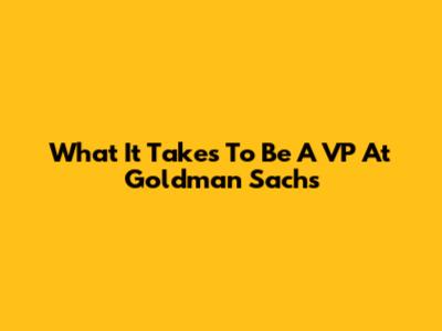 What It Takes To Be A VP At Goldman Sachs