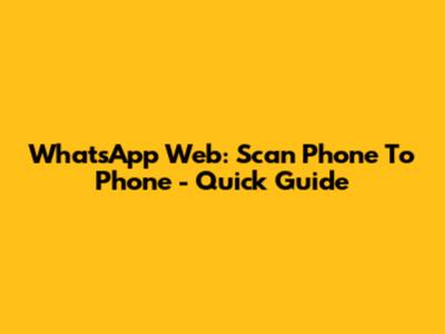 WhatsApp Web: Scan Phone To Phone - Quick Guide