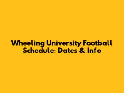 Wheeling University Football Schedule: Dates & Info