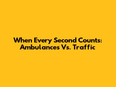 When Every Second Counts: Ambulances Vs. Traffic