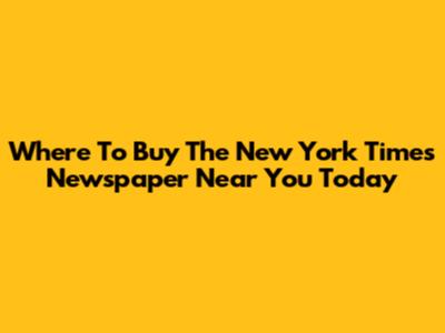 Where To Buy The New York Times Newspaper Near You Today