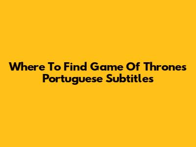 Where To Find Game Of Thrones Portuguese Subtitles