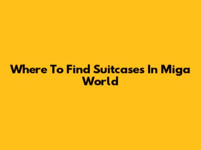 Where To Find Suitcases In Miga World