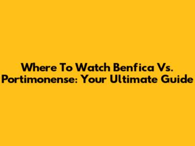 Where To Watch Benfica Vs. Portimonense: Your Ultimate Guide