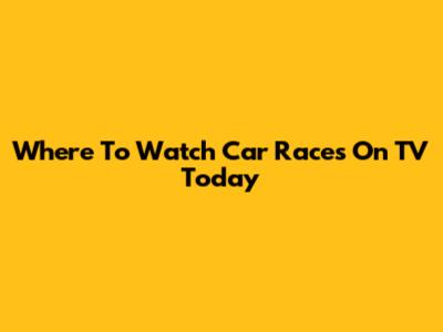 Where To Watch Car Races On TV Today